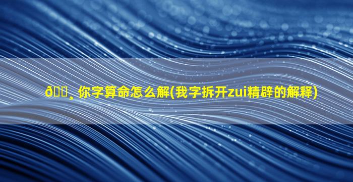 🌸 你字算命怎么解(我字拆开zui
精辟的解释)